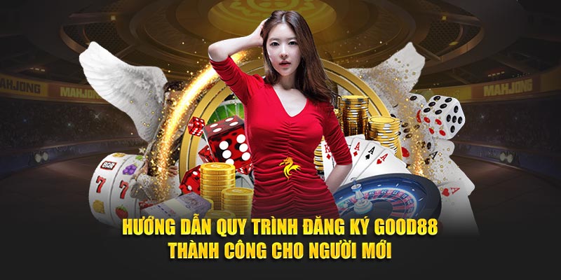 Hướng dẫn quy trình đăng ký Good88 thành công cho người mới