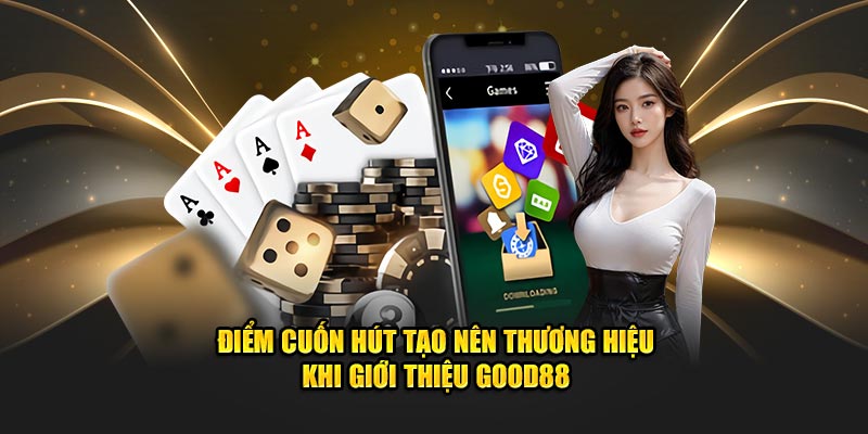 Điểm cuốn hút tạo nên thương hiệu khi giới thiệu Good88