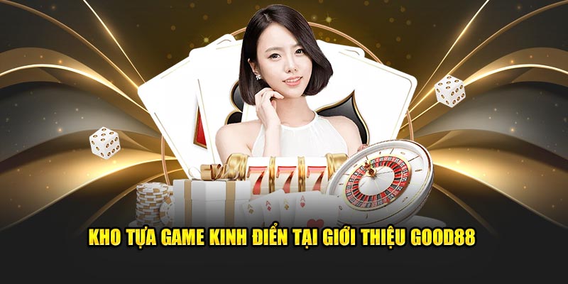 Kho tựa game kinh điển tại Good88