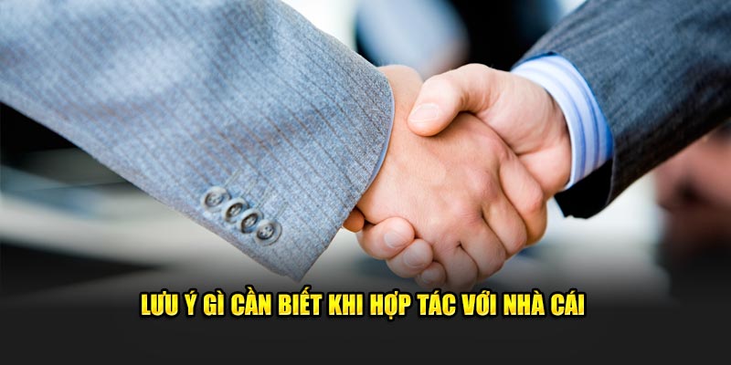 Lưu ý gì cần biết khi hợp tác với nhà cái