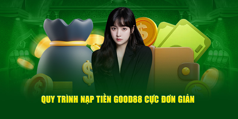 Quy trình nạp tiền Good88 